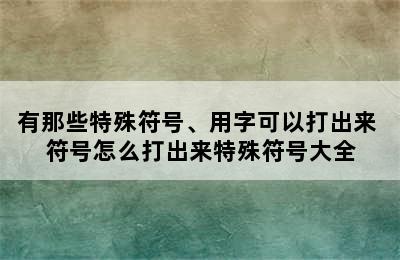 有那些特殊符号、用字可以打出来 符号怎么打出来特殊符号大全